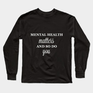 Mental Health Matters, and So Do You Long Sleeve T-Shirt